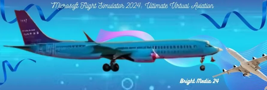 Microsoft Flight Simulator 2024: Ultimate Virtual Aviation